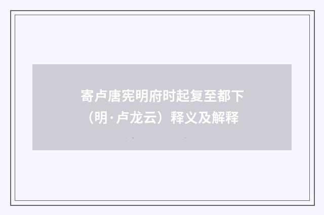 寄卢唐宪明府时起复至都下（明·卢龙云）释义及解释