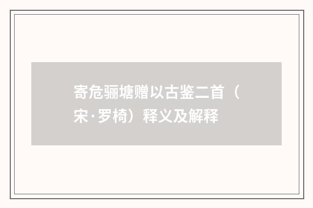 寄危骊塘赠以古鉴二首（宋·罗椅）释义及解释