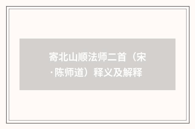 寄北山顺法师二首（宋·陈师道）释义及解释