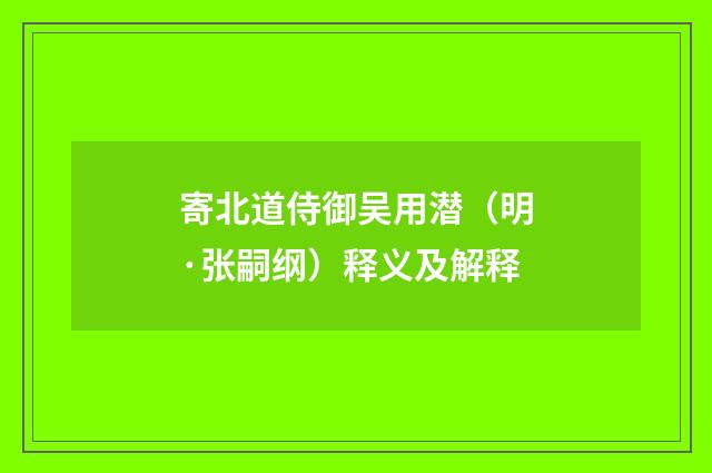 寄北道侍御吴用潜（明·张嗣纲）释义及解释