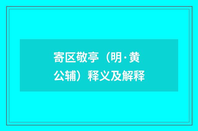 寄区敬亭(明·黄公辅)释义及解释
