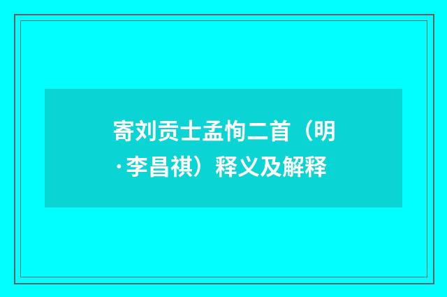 寄刘贡士孟恂二首（明·李昌祺）释义及解释