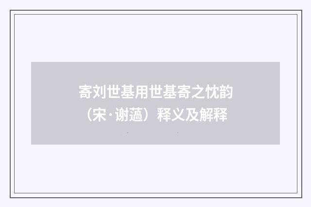 寄刘世基用世基寄之忱韵（宋·谢薖）释义及解释