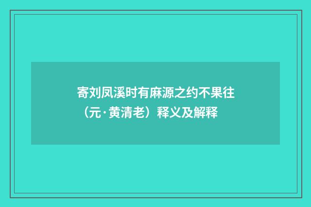 寄刘凤溪时有麻源之约不果往（元·黄清老）释义及解释