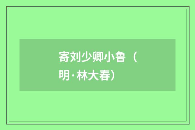 寄刘少卿小鲁（明·林大春）