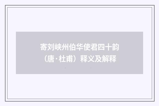 寄刘峡州伯华使君四十韵（唐·杜甫）释义及解释
