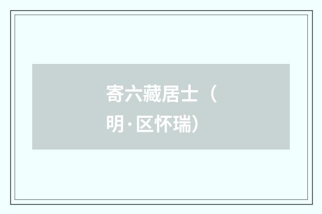 寄六藏居士（明·区怀瑞）释义及解释