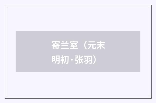 寄兰室（元末明初·张羽）释义及解释