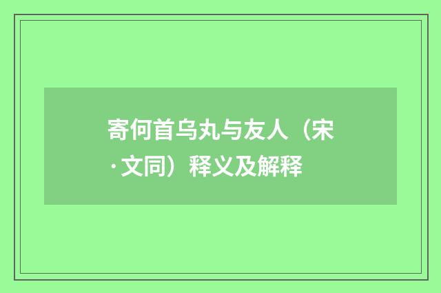 寄何首乌丸与友人（宋·文同）释义及解释