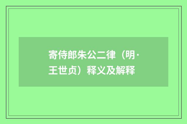 寄侍郎朱公二律（明·王世贞）释义及解释