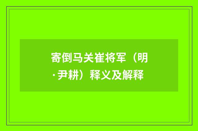 寄倒马关崔将军（明·尹耕）释义及解释