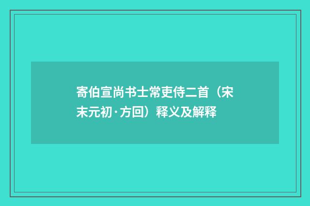 寄伯宣尚书士常吏侍二首（宋末元初·方回）释义及解释