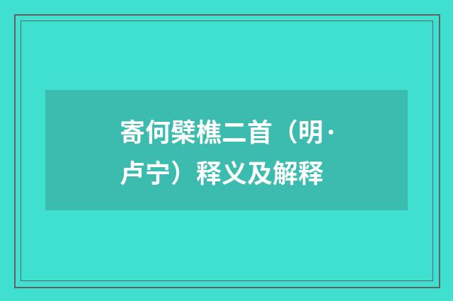 寄何檗樵二首（明·卢宁）释义及解释