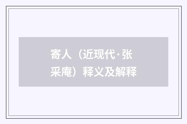 寄人（近现代·张采庵）释义及解释