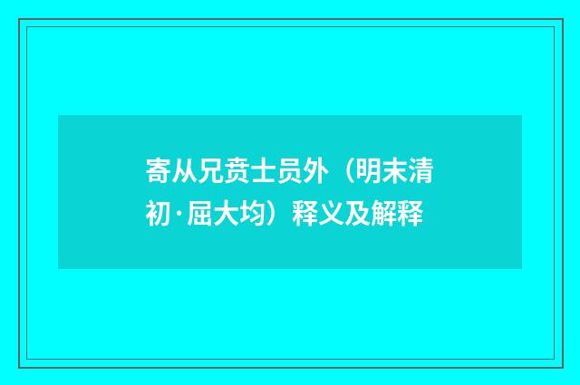 寄从兄贲士员外（明末清初·屈大均）释义及解释