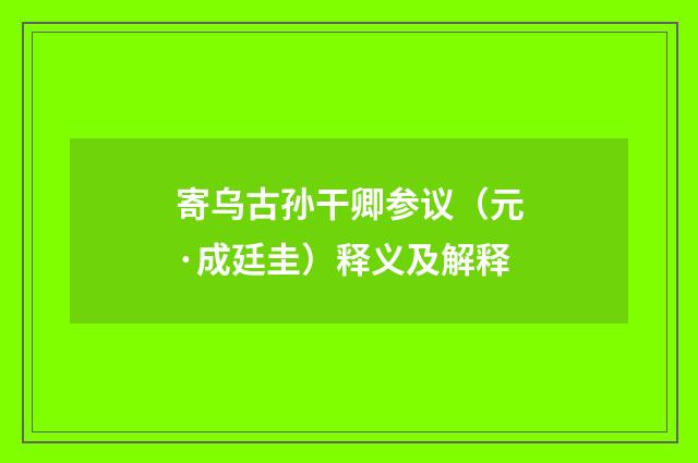 寄乌古孙干卿参议（元·成廷圭）释义及解释