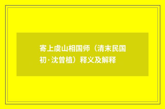 寄上虞山相国师（清末民国初·沈曾植）释义及解释
