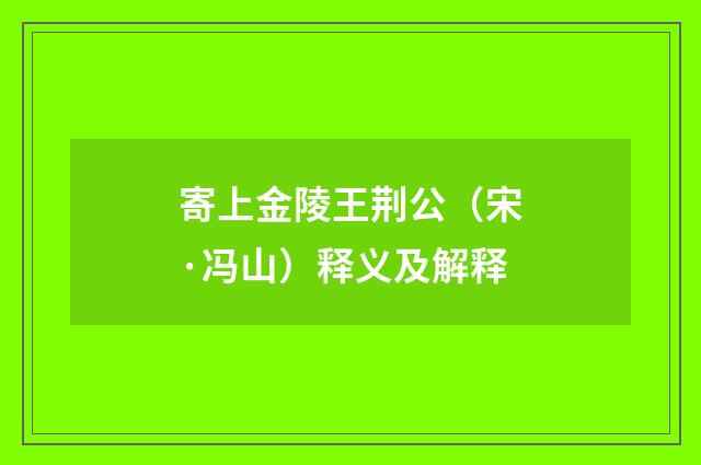 寄上金陵王荆公（宋·冯山）释义及解释