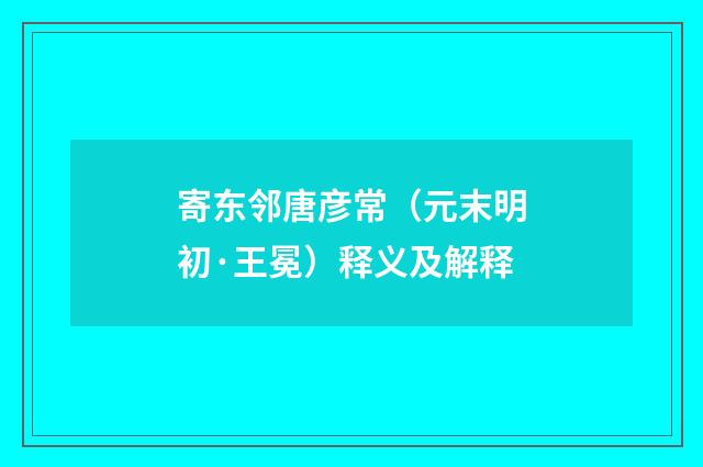 寄东邻唐彦常（元末明初·王冕）释义及解释