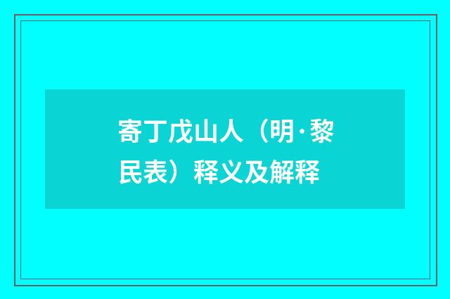 寄丁戊山人（明·黎民表）释义及解释