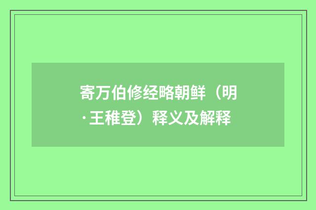 寄万伯修经略朝鲜（明·王稚登）释义及解释
