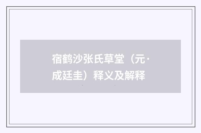 宿鹤沙张氏草堂（元·成廷圭）释义及解释