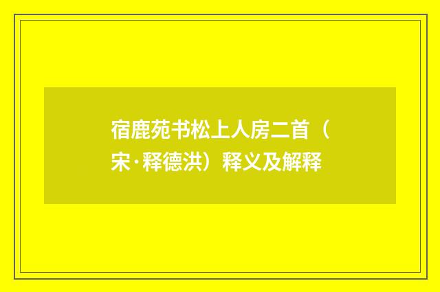 宿鹿苑书松上人房二首（宋·释德洪）释义及解释
