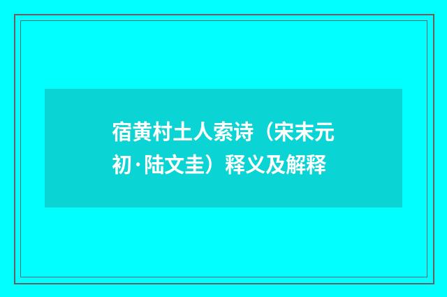 宿黄村土人索诗（宋末元初·陆文圭）释义及解释