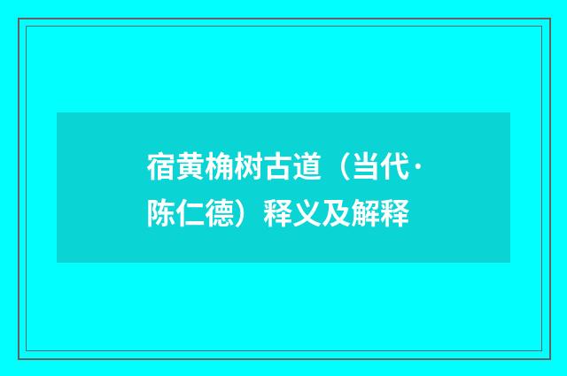 宿黄桷树古道（当代·陈仁德）释义及解释