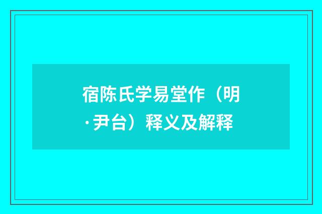 宿陈氏学易堂作（明·尹台）释义及解释