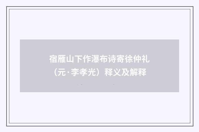 宿雁山下作瀑布诗寄徐仲礼（元·李孝光）释义及解释