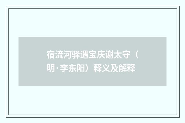 宿流河驿遇宝庆谢太守（明·李东阳）释义及解释
