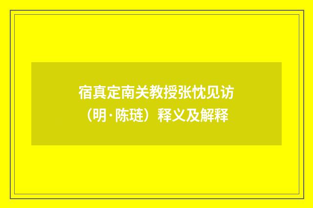宿真定南关教授张忱见访（明·陈琏）释义及解释