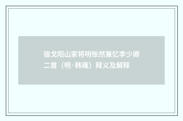 宿戈阳山家将明怅然兼忆李少卿二首（明·韩雍）释义及解释
