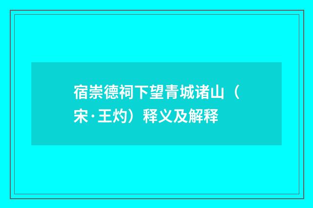 宿崇德祠下望青城诸山（宋·王灼）释义及解释