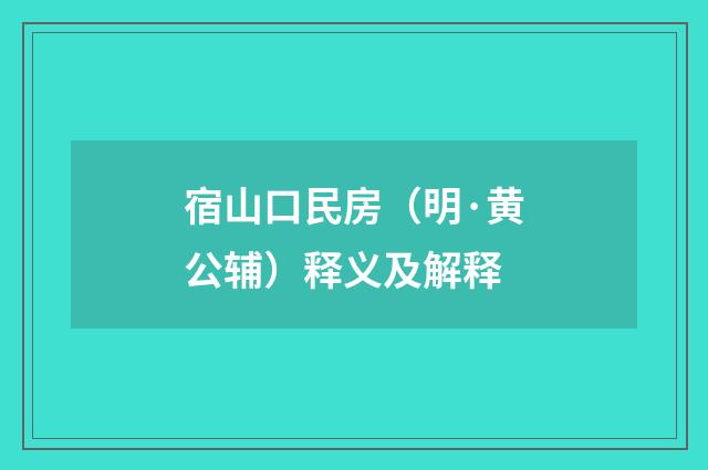 宿山口民房（明·黄公辅）释义及解释