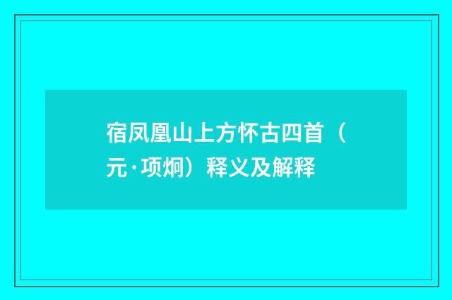 宿凤凰山上方怀古四首（元·项炯）释义及解释