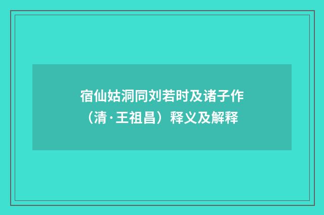 宿仙姑洞同刘若时及诸子作（清·王祖昌）释义及解释