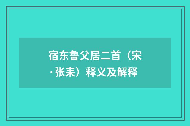 宿东鲁父居二首（宋·张耒）释义及解释