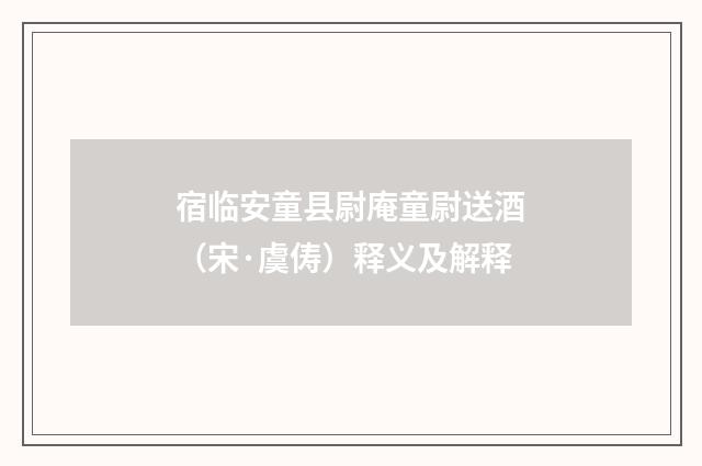 宿临安童县尉庵童尉送酒（宋·虞俦）释义及解释
