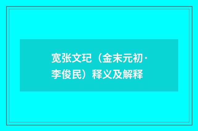 宽张文玘（金末元初·李俊民）释义及解释