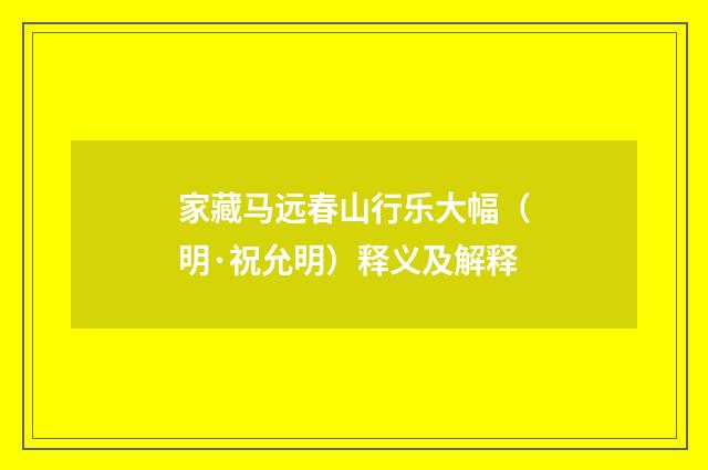 家藏马远春山行乐大幅（明·祝允明）释义及解释