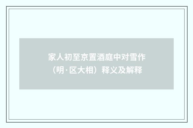 家人初至京置酒庭中对雪作（明·区大相）释义及解释