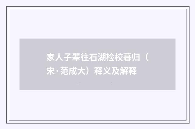 家人子辈往石湖检校暮归（宋·范成大）释义及解释