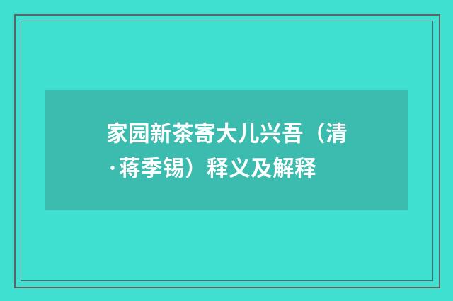 家园新茶寄大儿兴吾（清·蒋季锡）释义及解释