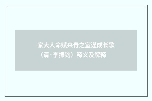 家大人命赋来青之室谨成长歌（清·李振钧）释义及解释