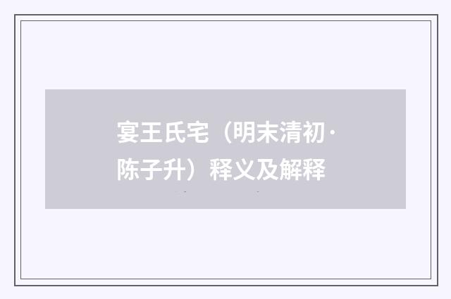 宴王氏宅（明末清初·陈子升）释义及解释