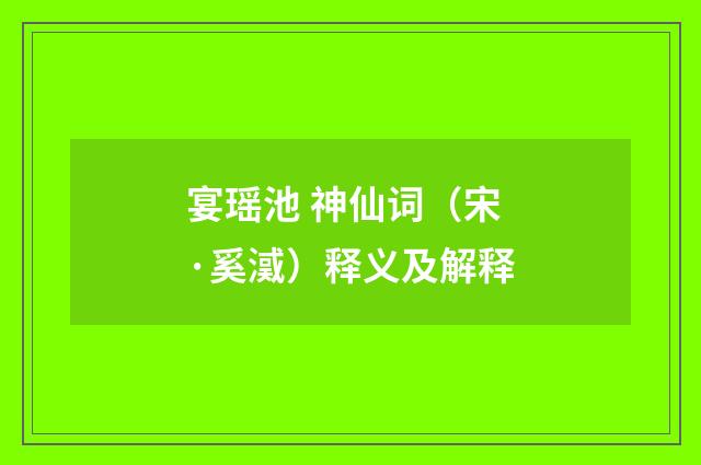 宴瑶池 神仙词（宋·奚㵄）释义及解释