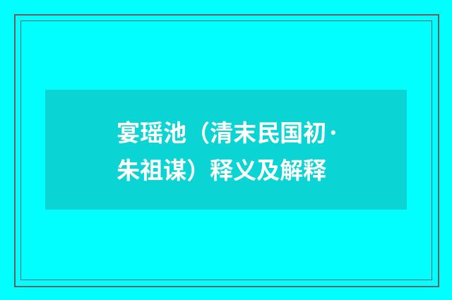 宴瑶池（清末民国初·朱祖谋）释义及解释