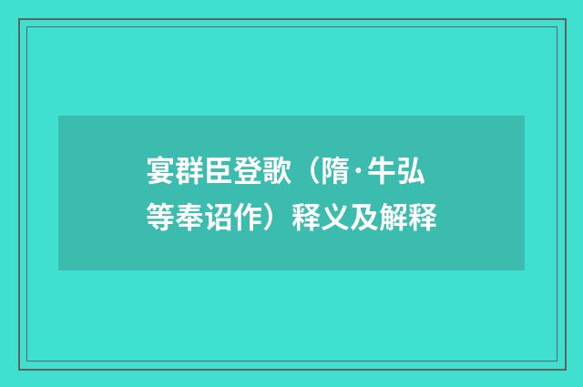 宴群臣登歌（隋·牛弘等奉诏作）释义及解释